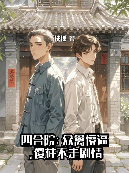 四合院：众禽懵逼，傻柱不走剧情